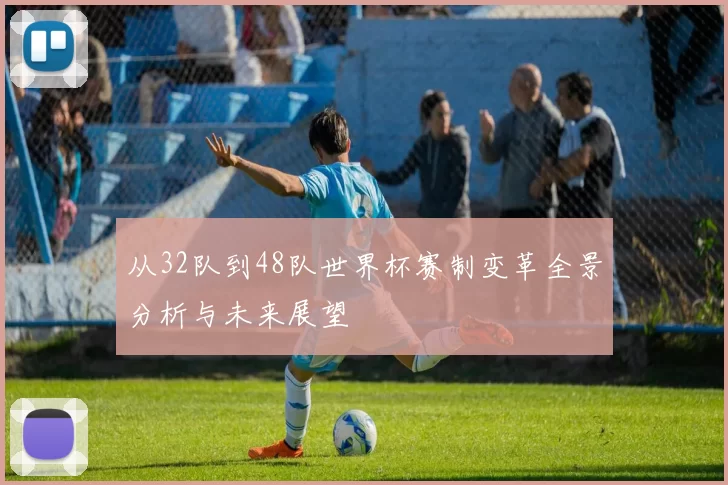 从32队到48队世界杯赛制变革全景分析与未来展望
