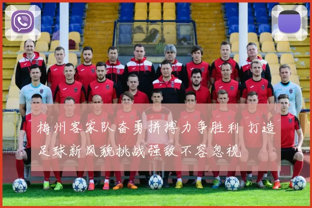 梅州客家队奋勇拼搏力争胜利 打造足球新风貌挑战强敌不容忽视