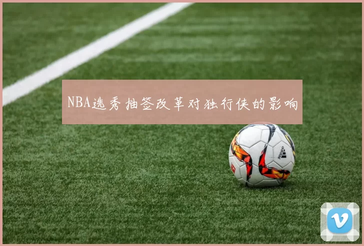 NBA选秀抽签改革对独行侠的影响