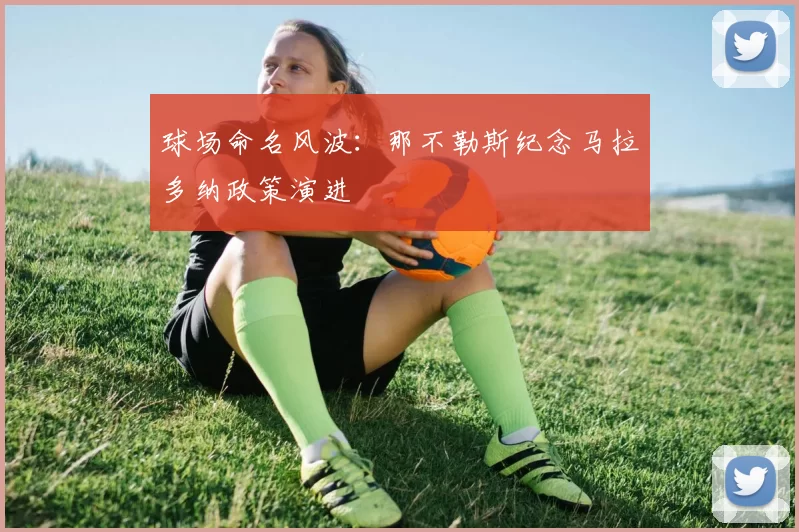 球场命名风波：那不勒斯纪念马拉多纳政策演进