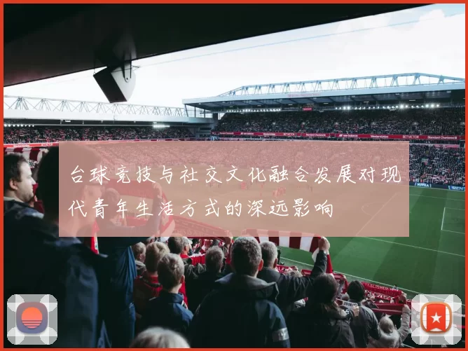 台球竞技与社交文化融合发展对现代青年生活方式的深远影响