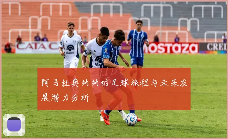 阿马杜奥纳纳的足球旅程与未来发展潜力分析