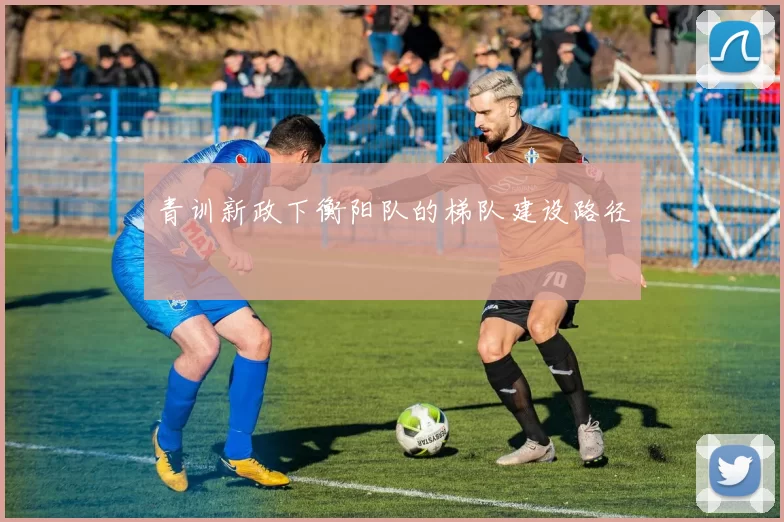 青训新政下衡阳队的梯队建设路径