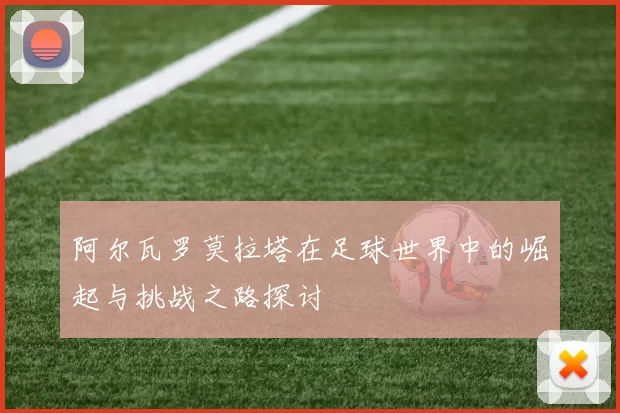 阿尔瓦罗莫拉塔在足球世界中的崛起与挑战之路探讨