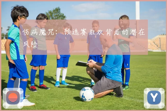 伤病魔咒：预选赛狂欢背后的潜在风险