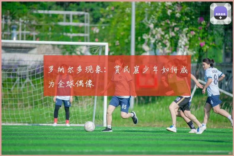 罗纳尔多现象：贫民窟少年如何成为全球偶像