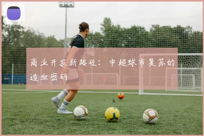 商业开发新路径：中超球市复苏的造血密码