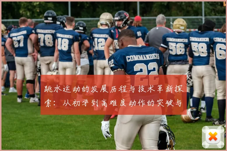 跳水运动的发展历程与技术革新探索：从初学到高难度动作的突破与挑战