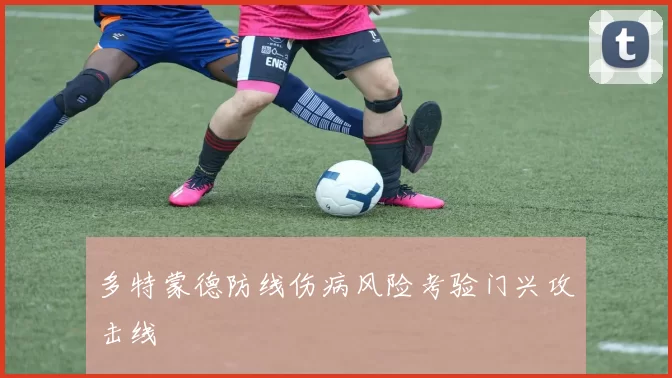 多特蒙德防线伤病风险考验门兴攻击线