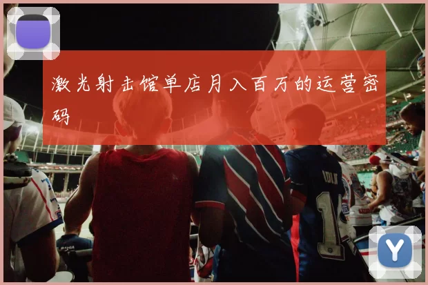 激光射击馆单店月入百万的运营密码