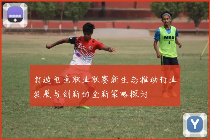 打造电竞职业联赛新生态推动行业发展与创新的全新策略探讨